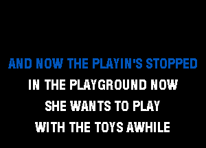 AND HOW THE PLAYIH'S STOPPED
IN THE PLAYGROUND HOW
SHE WAN T8 TO PLAY
WITH THE TOYS AWHILE