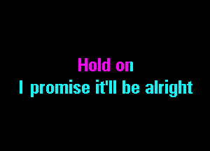 Hold on

I promise it'll be alright
