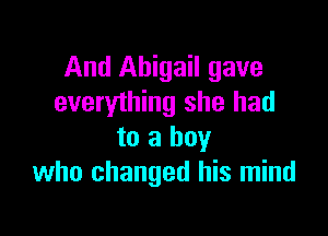 And Abigail gave
everything she had

to a boy
who changed his mind