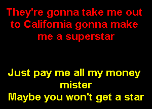 They're gonna take me out
to California gonna make
me a superstar

Just pay me all my money
mister
Maybe you won't get a star
