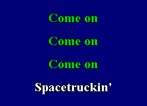 Come on
Come on

Come on

Spacetruckin'