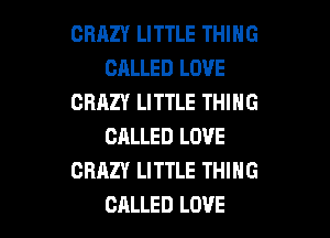 CRAZY LITTLE THING
CALLED LOVE
CRAZY LITTLE THING

CALLED LOVE
CRAZY LITTLE THING
CALLED LOVE