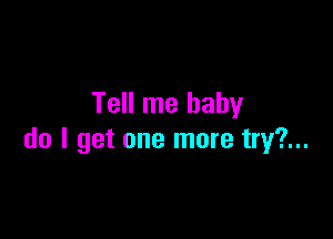 Tell me baby

do I get one more try?...