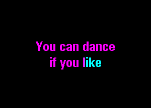 You can dance

if you like