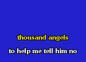 thousand angels

to help me tell him no