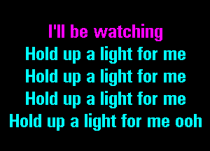 I'll be watching
Hold up a light for me
Hold up a light for me
Hold up a light for me
Hold up a light for me ooh