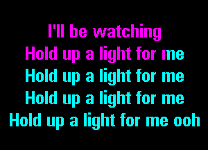 I'll be watching
Hold up a light for me
Hold up a light for me
Hold up a light for me
Hold up a light for me ooh