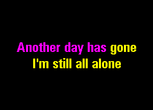 Another day has gone

I'm still all alone
