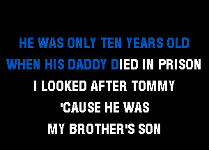 HE WAS ONLY TEH YEARS OLD
WHEN HIS DADDY DIED IH PRISON
I LOOKED AFTER TOMMY
'CAUSE HE WAS
MY BROTHER'S 80H