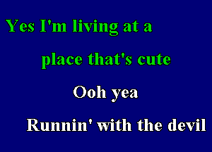 Y es I'm living at a

place that's cute
Ooh yea

Runnin' with the devil