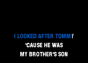 l LOOKED AFTER TOMMY
'CAUSE HE WAS
MY BROTHER'S SON