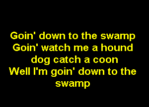 Goin' down to the swamp
Goin' watch me a hound

dog catch a coon
Well I'm goin' down to the
swamp