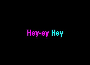 Hey-ey Hey