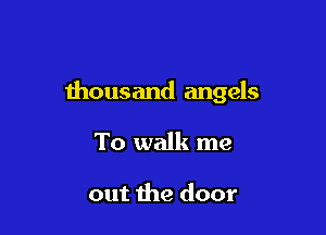 thousand angels

To walk me

out the door