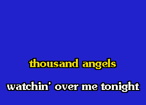 thousand angels

watchin' over me tonight