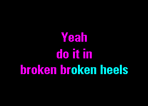 Yeah

doithl
broken broken heels