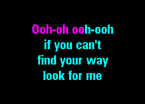 Ooh-oh ooh-ooh
if you can't

find your way
look for me