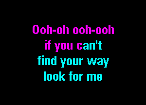 Ooh-oh ooh-ooh
if you can't

find your way
look for me