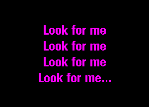 Look for me
Look for me

Look for me
Look for me...