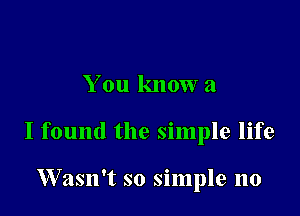 You know a

I found the simple life

Wasn't so simple no