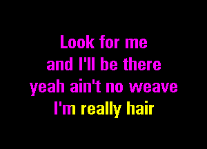 Look for me
and I'll be there

yeah ain't no weave
I'm really hair