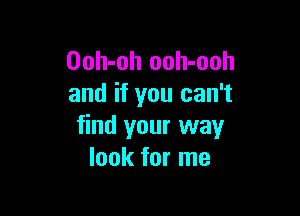 Ooh-oh ooh-ooh
and if you can't

find your way
look for me