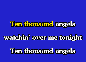 Ten thousand angels
watchin' over me tonight

Ten thousand angels