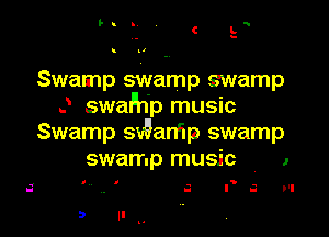 Swamp swamp swamp
J swafhp music

Swamp sWan'lp swamp
swamp music 1

o n - '5 ,
I- I u I

a u