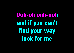 Ooh-oh ooh-ooh
and if you can't

find your way
look for me