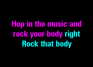 Hop in the music and

rock your body right
Rock that body