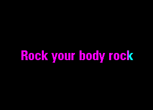 Rock your body rock