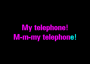 My telephone!

M-m-my telephone!