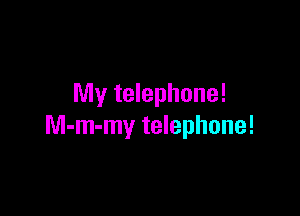 My telephone!

M-m-my telephone!