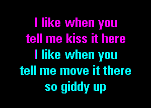 I like when you
tell me kiss it here

I like when you
tell me move it there
so giddy up