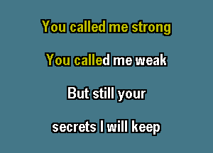 You called me strong

You called me weak
But still your

secrets I will keep