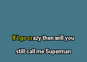 lfl go crazy then will you

still call me Superman