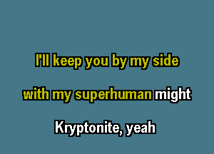 I'll keep you by my side

with my superhuman might

Kryptonite, yeah