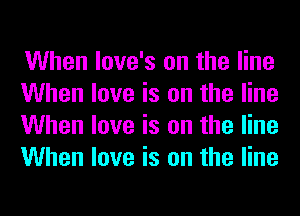 When love's on the line
When love is on the line
When love is on the line
When love is on the line
