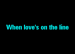When love's on the line