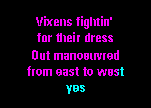 Vixens fightin'
for their dress

Out manoeuvred
from east to west
yes