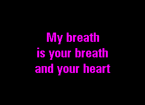 My breath

is your breath
and your heart
