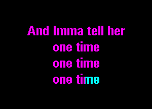 And lmma tell her
one time

one time
one time