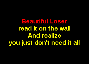 Beautiful Loser
read it on the wall

And realize
you just don't need it all