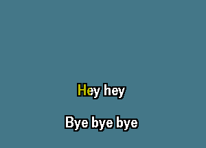 Hey hey

Bye bye bye