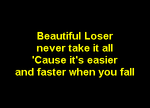 Beautiful Loser
never take it all

'Cause it's easier
and faster when you fall