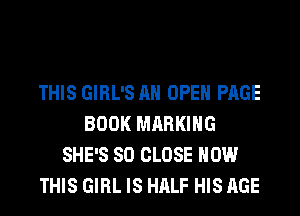 THIS GIRL'S AH OPEN PAGE
BOOK MARKING
SHE'S SO CLOSE HOW
THIS GIRL IS HALF HIS AGE