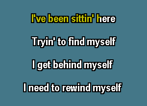 I've been sittin' here

Tryin' to find myself

I get behind myself

I need to rewind myself