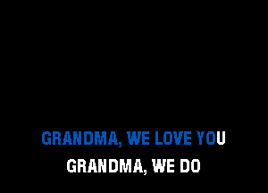 GBANDMA, WE LOVE YOU
GRANDMA, WE DO