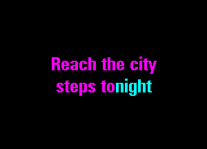 Reach the city

steps tonight