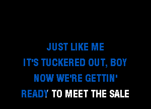 JUST LIKE ME
IT'S TUCKERED OUT, BOY
HOW WE'RE GETTIH'
READY TO MEET THE SALE